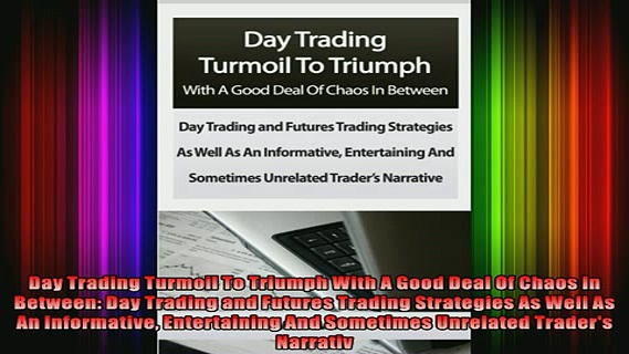 FREE EBOOK ONLINE  Day Trading Turmoil To Triumph With A Good Deal Of Chaos In Between Day Trading and Full Free