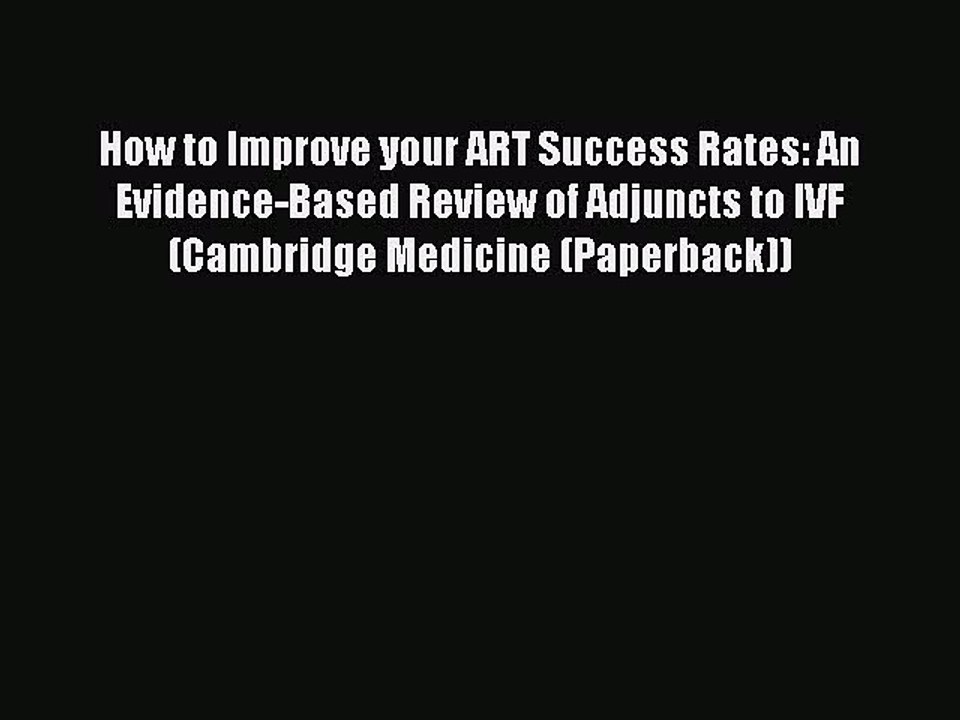 Read How to Improve your ART Success Rates: An Evidence-Based Review of Adjuncts to IVF (Cambridge