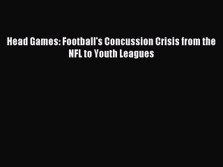 Read Head Games: Football's Concussion Crisis from the NFL to Youth Leagues Ebook Free