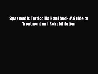 Download Spasmodic Torticollis Handbook: A Guide to Treatment and Rehabilitation PDF Online