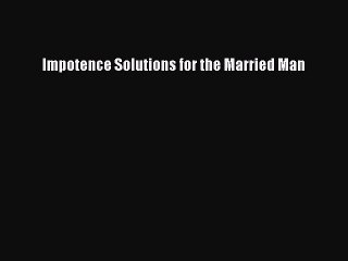 Read Impotence Solutions for the Married Man Ebook Free