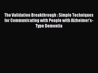 Read The Validation Breakthrough : Simple Techniques for Communicating with People with Alzheimer's-Type