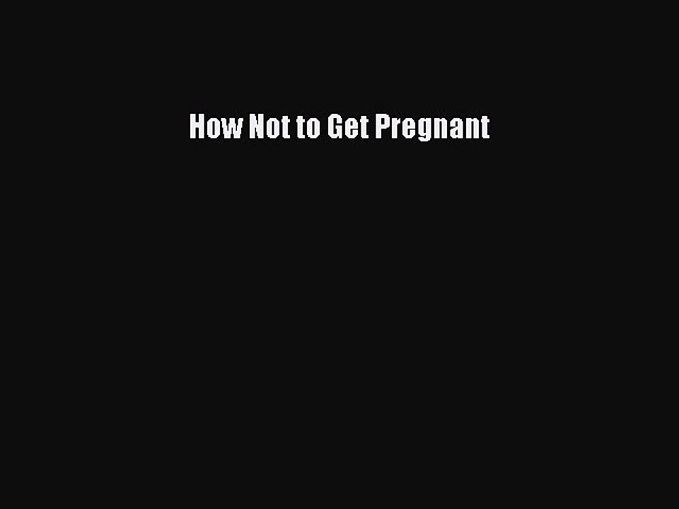 Read How Not to Get Pregnant Ebook Free