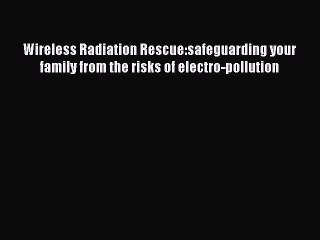 Read Wireless Radiation Rescue:safeguarding your family from the risks of electro-pollution