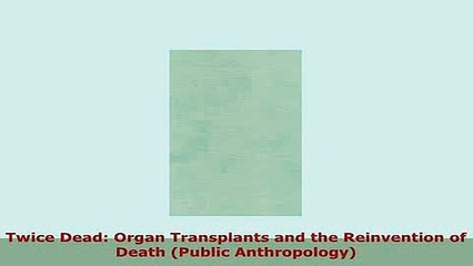 Download  Twice Dead Organ Transplants and the Reinvention of Death Public Anthropology PDF Book Free