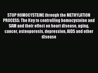Read STOP HOMOCYSTEINE through the METHYLATION PROCESS: The Key to controlling homocysteine