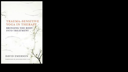 Trauma-Sensitive Yoga in Therapy: Bringing the Body into Treatment 1st Edition by David Emerson