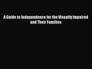 Download A Guide to Independence for the Visually Impaired and Their Families Ebook Free