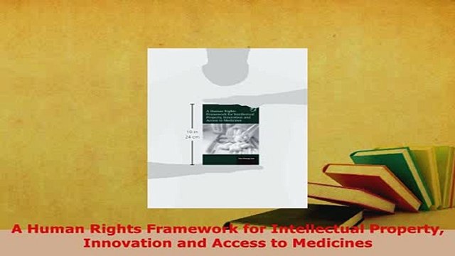 Download A Human Rights Framework for Intellectual Property Innovation and Access to Medicines Read Online