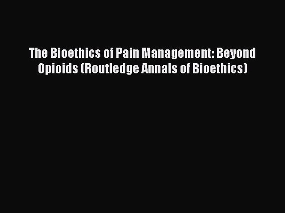 Read The Bioethics of Pain Management: Beyond Opioids (Routledge Annals of Bioethics) Ebook