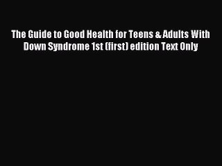 Read The Guide to Good Health for Teens & Adults With Down Syndrome 1st (first) edition Text