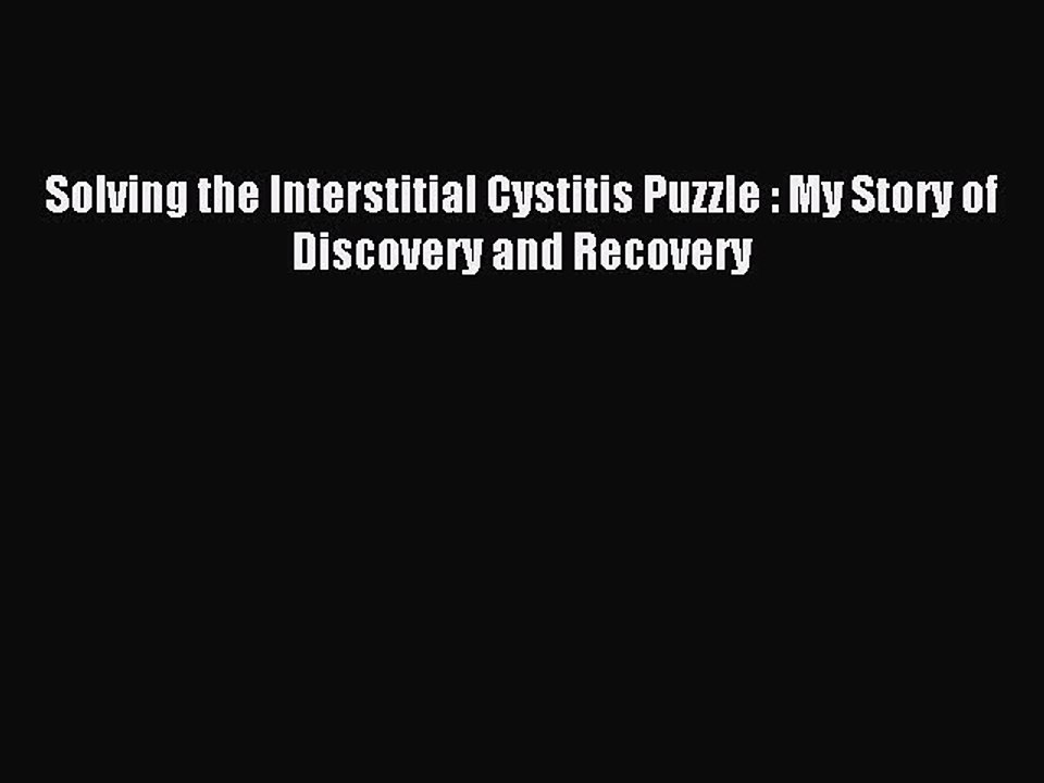 Read Solving the Interstitial Cystitis Puzzle : My Story of Discovery and Recovery Ebook Free