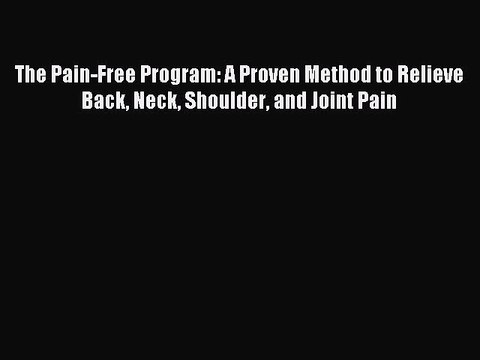 Read The Pain-Free Program: A Proven Method to Relieve Back Neck Shoulder and Joint Pain Ebook
