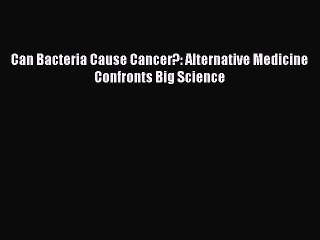 Read Can Bacteria Cause Cancer?: Alternative Medicine Confronts Big Science Ebook Free