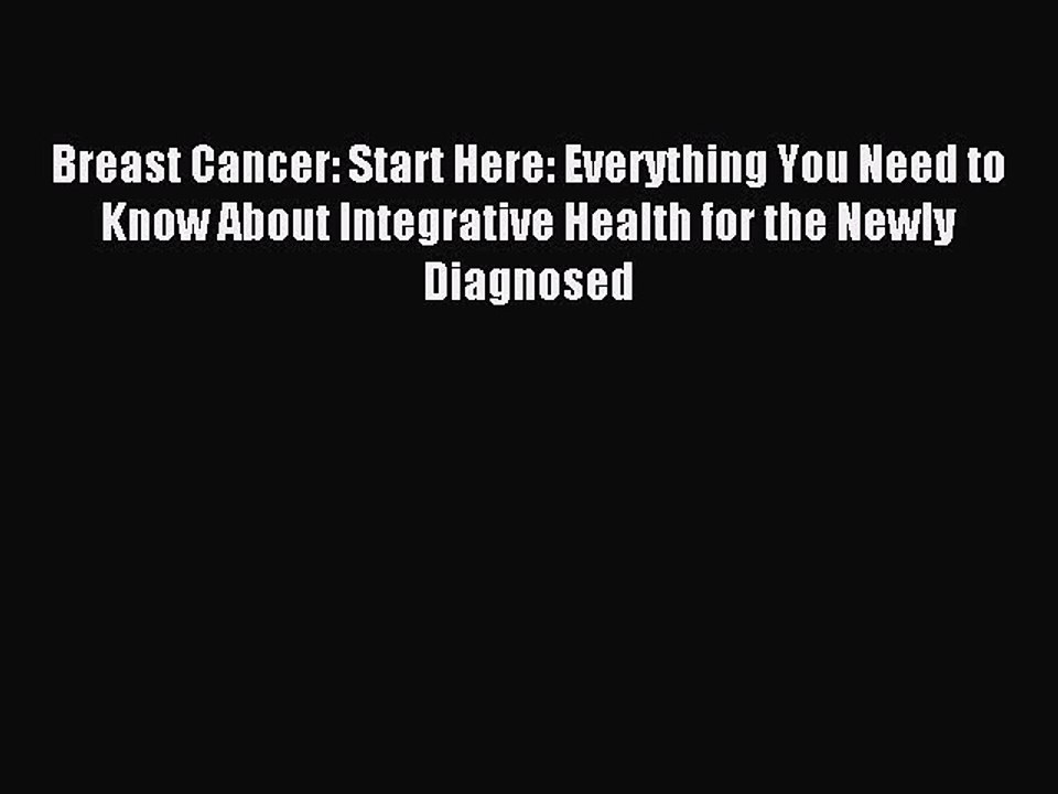 Read Breast Cancer: Start Here: Everything You Need to Know About Integrative Health for the