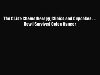 Read The C List: Chemotherapy Clinics and Cupcakes . . . How I Survived Colon Cancer Ebook