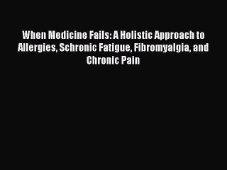 Download When Medicine Fails: A Holistic Approach to Allergies Schronic Fatigue Fibromyalgia