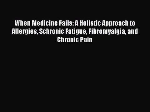Download When Medicine Fails: A Holistic Approach to Allergies Schronic Fatigue Fibromyalgia