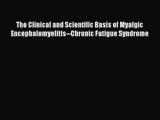 Read The Clinical and Scientific Basis of Myalgic Encephalomyelitis--Chronic Fatigue Syndrome