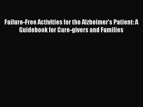 Read Failure-Free Activities for the Alzheimer's Patient: A Guidebook for Care-givers and Families