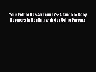 Read Your Father Has Alzheimer's: A Guide to Baby Boomers in Dealing with Our Aging Parents