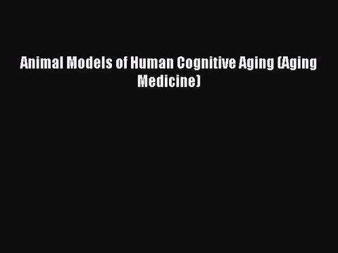 Download Animal Models of Human Cognitive Aging (Aging Medicine) Ebook Online