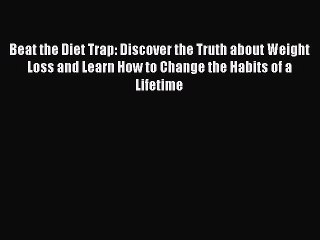 Download Beat the Diet Trap: Discover the Truth about Weight Loss and Learn How to Change the
