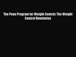 Read The Penn Program for Weight Control: The Weight Control Revolution Ebook Free