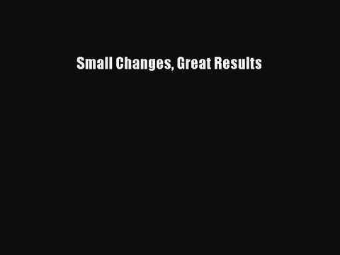 Read Small Changes Great Results Ebook Free