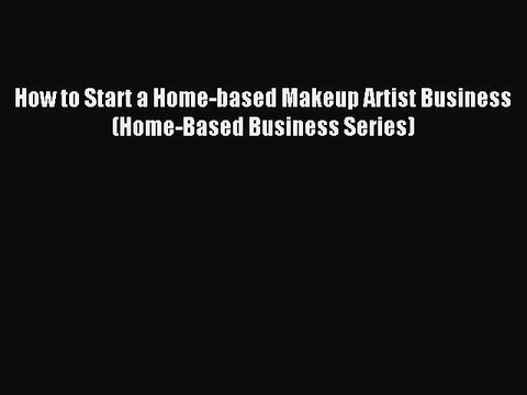 [Download PDF] How to Start a Home-based Makeup Artist Business (Home-Based Business Series)
