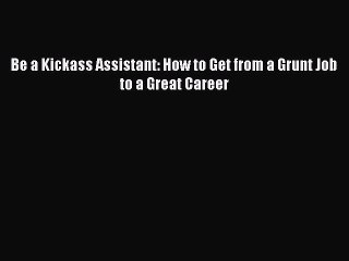 [Download PDF] Be a Kickass Assistant: How to Get from a Grunt Job to a Great Career Read Free