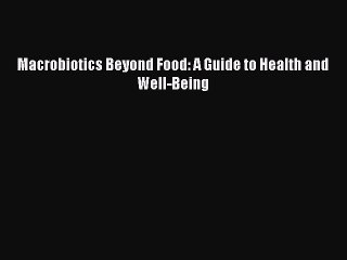 Read Macrobiotics Beyond Food: A Guide to Health and Well-Being Ebook Free