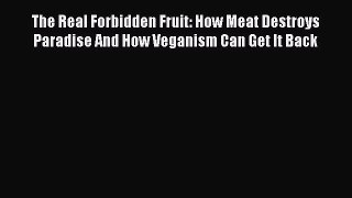Read The Real Forbidden Fruit: How Meat Destroys Paradise And How Veganism Can Get It Back