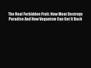 Read The Real Forbidden Fruit: How Meat Destroys Paradise And How Veganism Can Get It Back