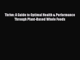 Read Thrive: A Guide to Optimal Health & Performance Through Plant-Based Whole Foods Ebook