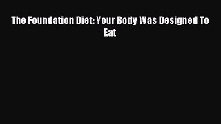 Read The Foundation Diet: Your Body Was Designed To Eat PDF Free