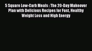 Read 5 Square Low-Carb Meals : The 20-Day Makeover Plan with Delicious Recipes for Fast Healthy