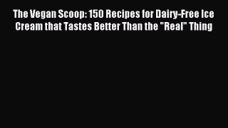 Read The Vegan Scoop: 150 Recipes for Dairy-Free Ice Cream that Tastes Better Than the Real