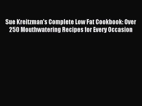 Read Sue Kreitzman's Complete Low Fat Cookbook: Over 250 Mouthwatering Recipes for Every Occasion