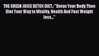 Read THE GREEN JUICE DETOX DIET.: Detox Your Body Then Diet Your Way to Vitality Health And