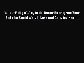 Download Wheat Belly 10-Day Grain Detox: Reprogram Your Body for Rapid Weight Loss and Amazing