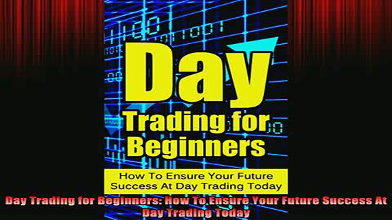 READ book  Day Trading for Beginners How To Ensure Your Future Success At Day Trading Today Full EBook