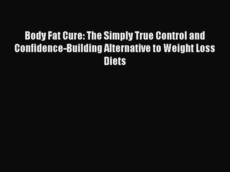 Read Body Fat Cure: The Simply True Control and Confidence-Building Alternative to Weight Loss