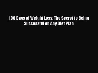 Read 100 Days of Weight Loss: The Secret to Being Successful on Any Diet Plan Ebook Free