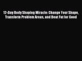 Read 12-Day Body Shaping Miracle: Change Your Shape Transform Problem Areas and Beat Fat for