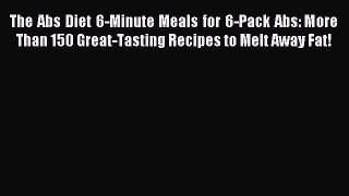 Read The Abs Diet 6-Minute Meals for 6-Pack Abs: More Than 150 Great-Tasting Recipes to Melt