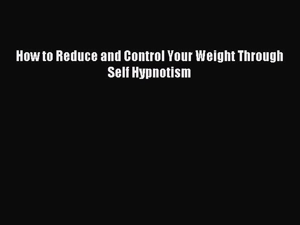 Read How to Reduce and Control Your Weight Through Self Hypnotism PDF Free