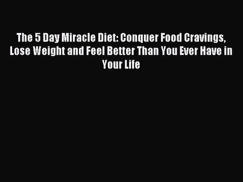 Read The 5 Day Miracle Diet: Conquer Food Cravings Lose Weight and Feel Better Than You Ever