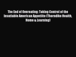 Read The End of Overeating: Taking Control of the Insatiable American Appetiite (Thorndike