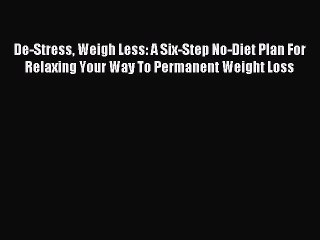 Read De-Stress Weigh Less: A Six-Step No-Diet Plan For Relaxing Your Way To Permanent Weight